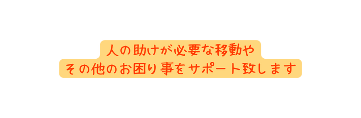 人の助けが必要な移動や その他のお困り事をサポート致します